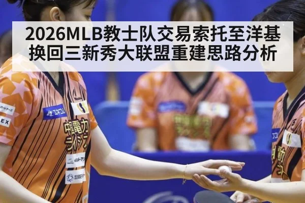 2026MLB教士队交易索托至洋基换回三新秀大联盟重建思路分析