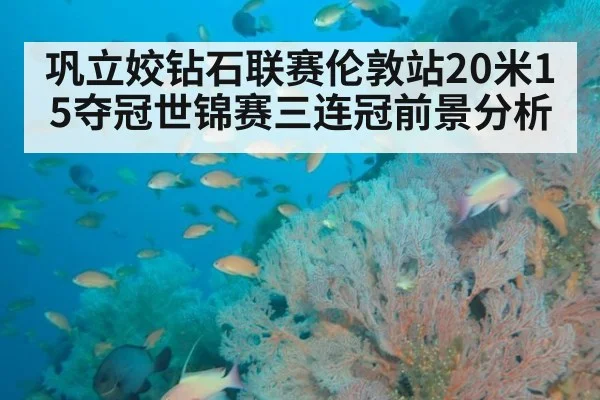 巩立姣钻石联赛伦敦站20米15夺冠世锦赛三连冠前景分析