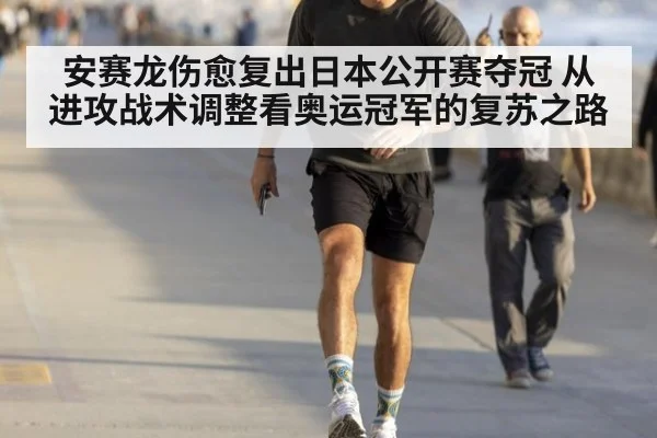 安赛龙伤愈复出日本公开赛夺冠 从进攻战术调整看奥运冠军的复苏之路