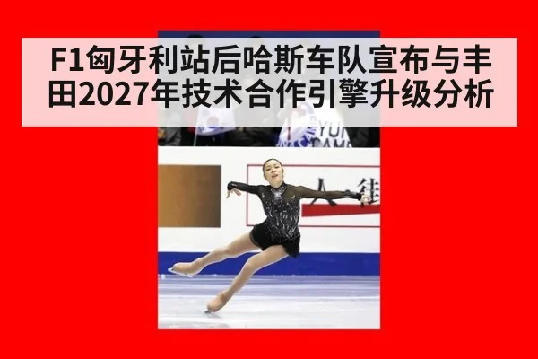 F1匈牙利站后哈斯车队宣布与丰田2027年技术合作引擎升级分析