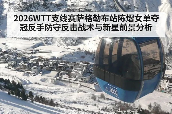 2026WTT支线赛萨格勒布站陈熠女单夺冠反手防守反击战术与新星前景分析