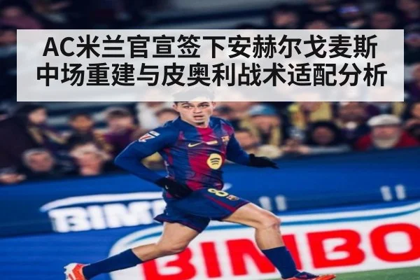 AC米兰官宣签下安赫尔戈麦斯中场重建与皮奥利战术适配分析