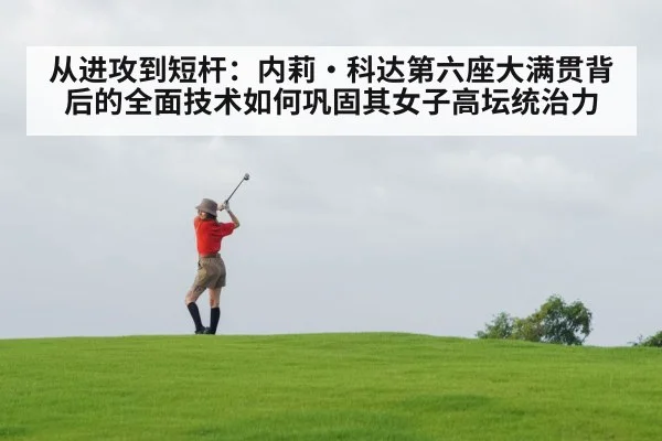 从进攻到短杆:内莉·科达第六座大满贯背后的全面技术如何巩固其女子高坛统治力