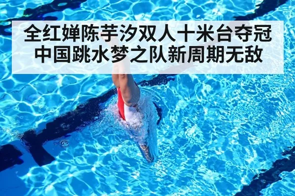 全红婵陈芋汐双人十米台夺冠 中国跳水梦之队新周期无敌