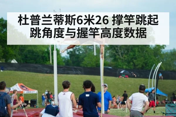 杜普兰蒂斯6米26 撑竿跳起跳角度与握竿高度数据