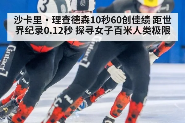 沙卡里·理查德森10秒60创佳绩 距世界纪录0.12秒 探寻女子百米人类极限