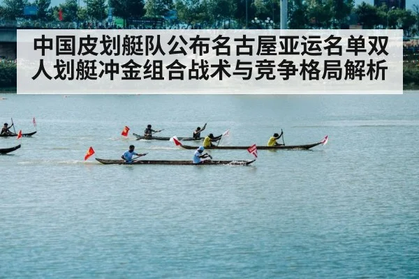 中国皮划艇队公布名古屋亚运名单双人划艇冲金组合战术与竞争格局解析